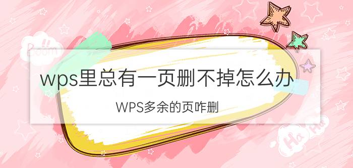 wps里总有一页删不掉怎么办 WPS多余的页咋删？